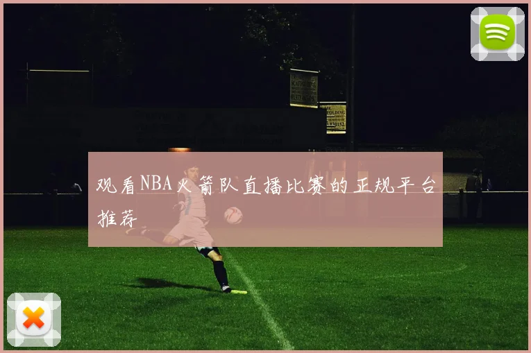 观看NBA火箭队直播比赛的正规平台推荐