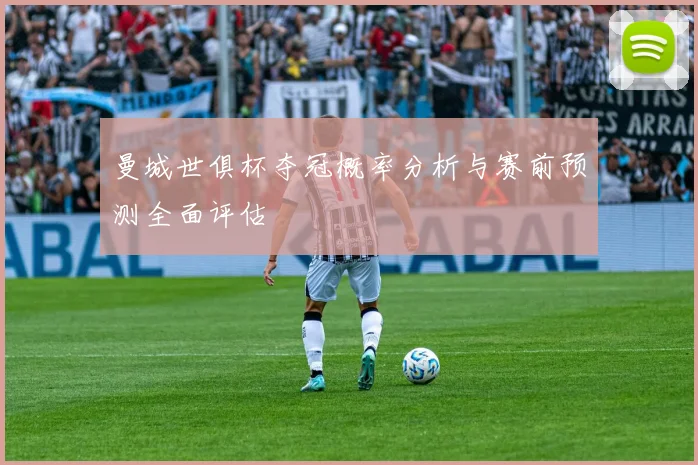 曼城世俱杯夺冠概率分析与赛前预测全面评估