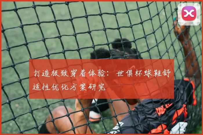 打造极致穿着体验：世俱杯球鞋舒适性优化方案研究