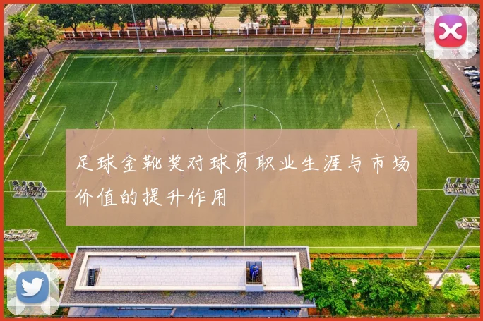 足球金靴奖对球员职业生涯与市场价值的提升作用