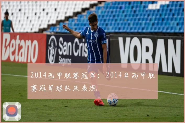 2014西甲联赛冠军：2014年西甲联赛冠军球队及表现