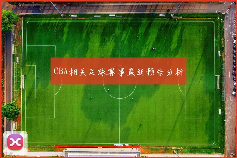 CBA相关足球赛事最新预告分析