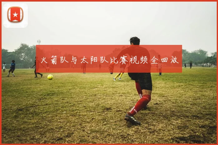 火箭队与太阳队比赛视频全回放