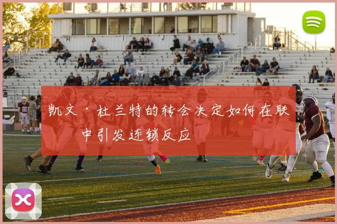 凯文·杜兰特的转会决定如何在联盟中引发连锁反应