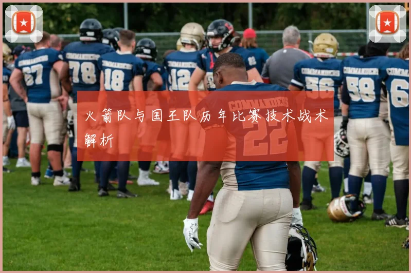 火箭队与国王队历年比赛技术战术解析